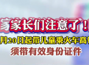 家长们注意了！7月20日起，带儿童乘火车高铁，须带有效身份证件