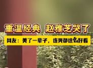 重温经典，赵雅芝哭了。网友: 美了一辈子，连哭都这么好看！