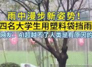 雨中漫步新姿势！四名大学生用塑料袋挡雨。网友：AI超越不了人类是有原因的